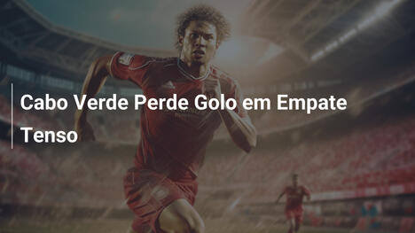 Cabo Verde Perde Golo em Empate Tenso