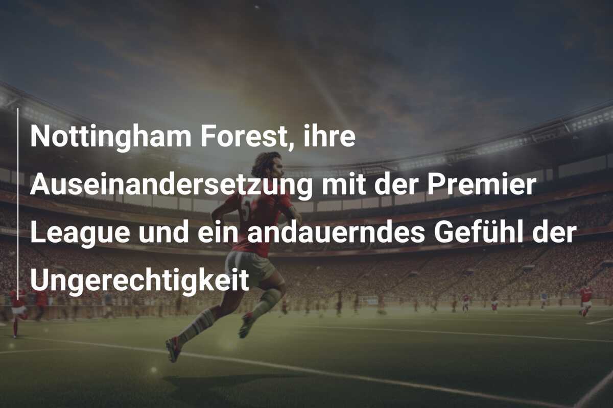 Nottingham Forest, ihre Auseinandersetzung mit der Premier League und ein andauerndes Gefühl der Ungerechtigkeit