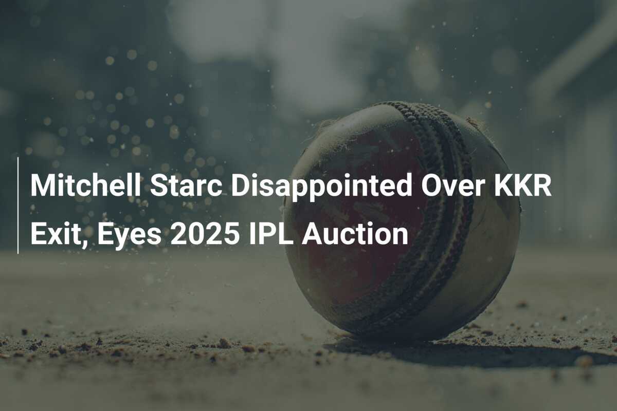 Mitchell Starc Disappointed Over KKR Exit, Eyes 2025 IPL Auction