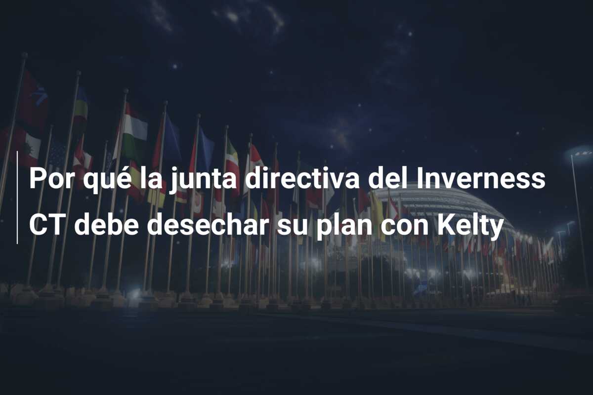 Por qué la junta directiva del Inverness CT debe desechar su plan con Kelty