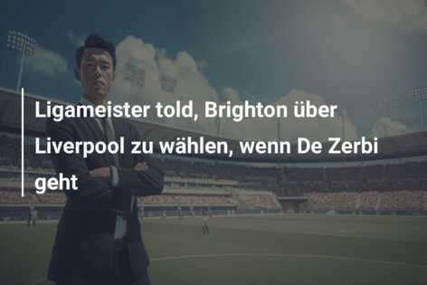 Ligameister told, Brighton über Liverpool zu wählen, wenn De Zerbi geht