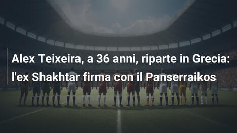 Alex Teixeira, a 36 anni, riparte in Grecia: l'ex Shakhtar firma con il Panserraikos
