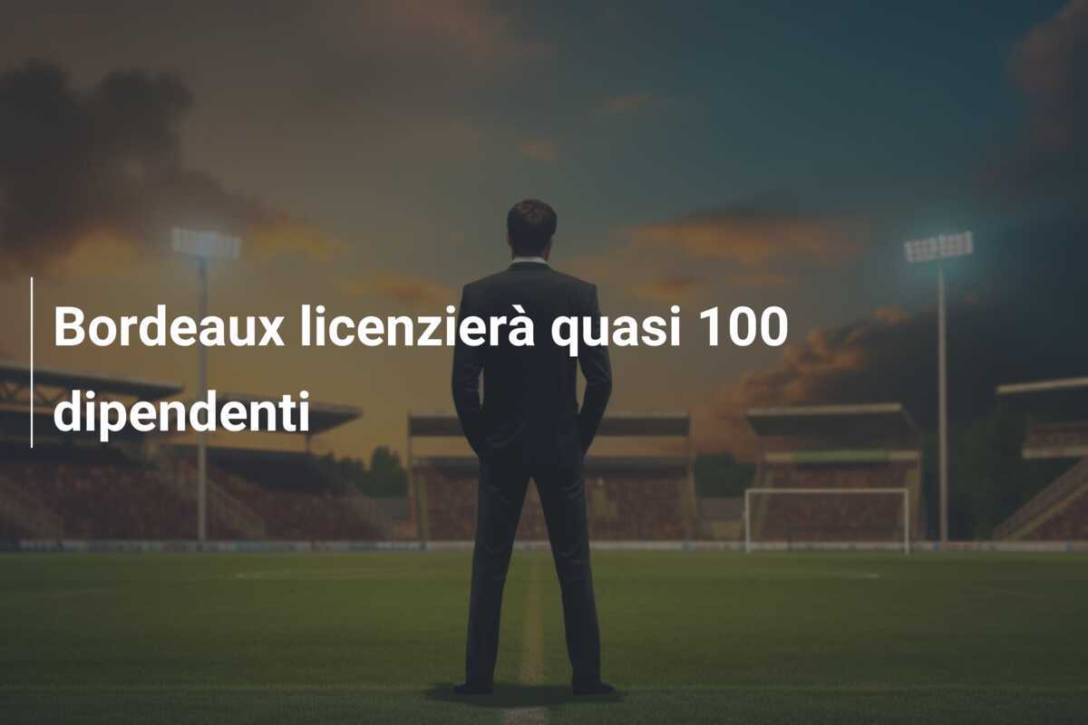 Bordeaux licenzierà quasi 100 dipendenti