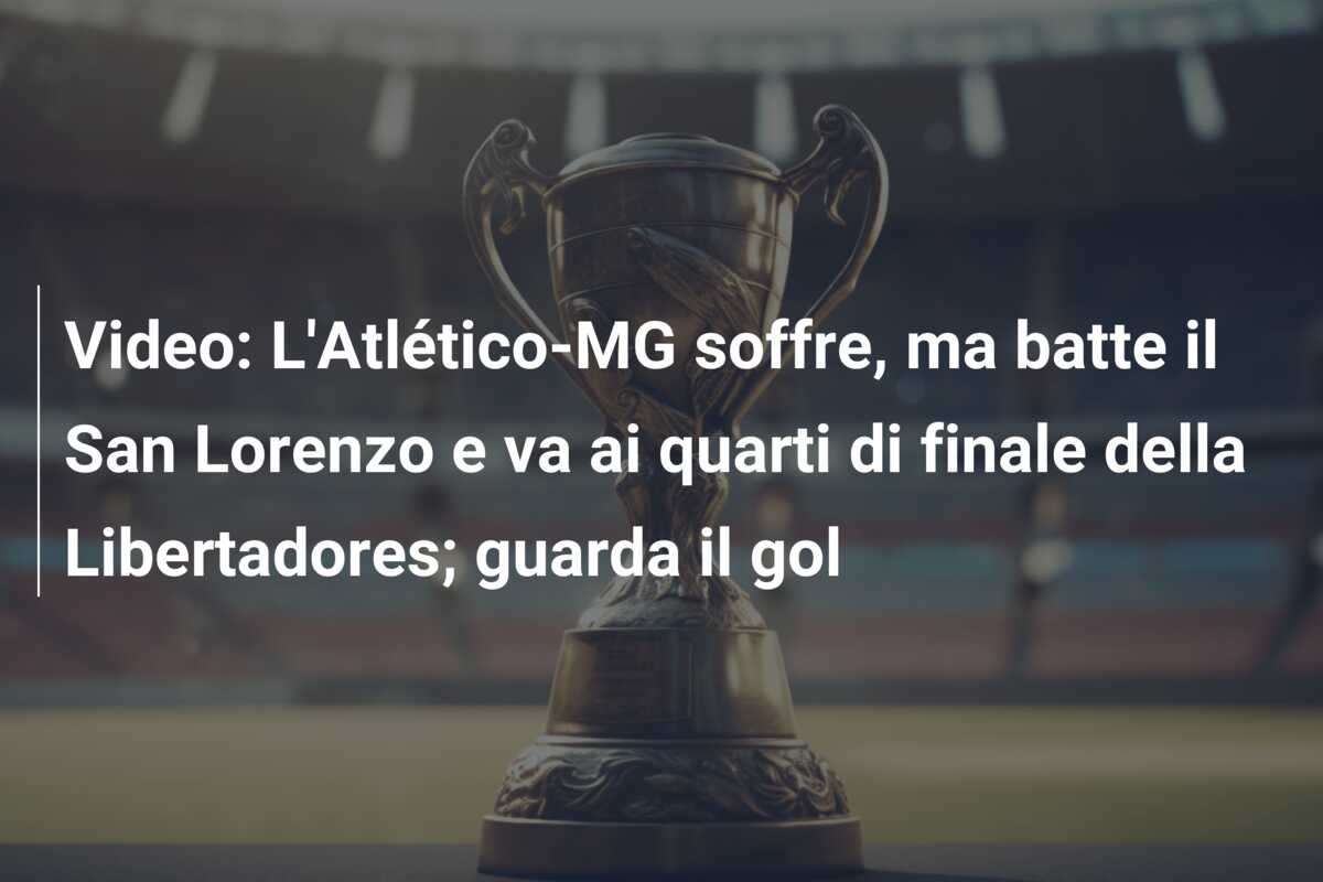 Video: L’Atlético-MG soffre, ma batte il San Lorenzo e va ai quarti di finale della Libertadores; guarda il gol