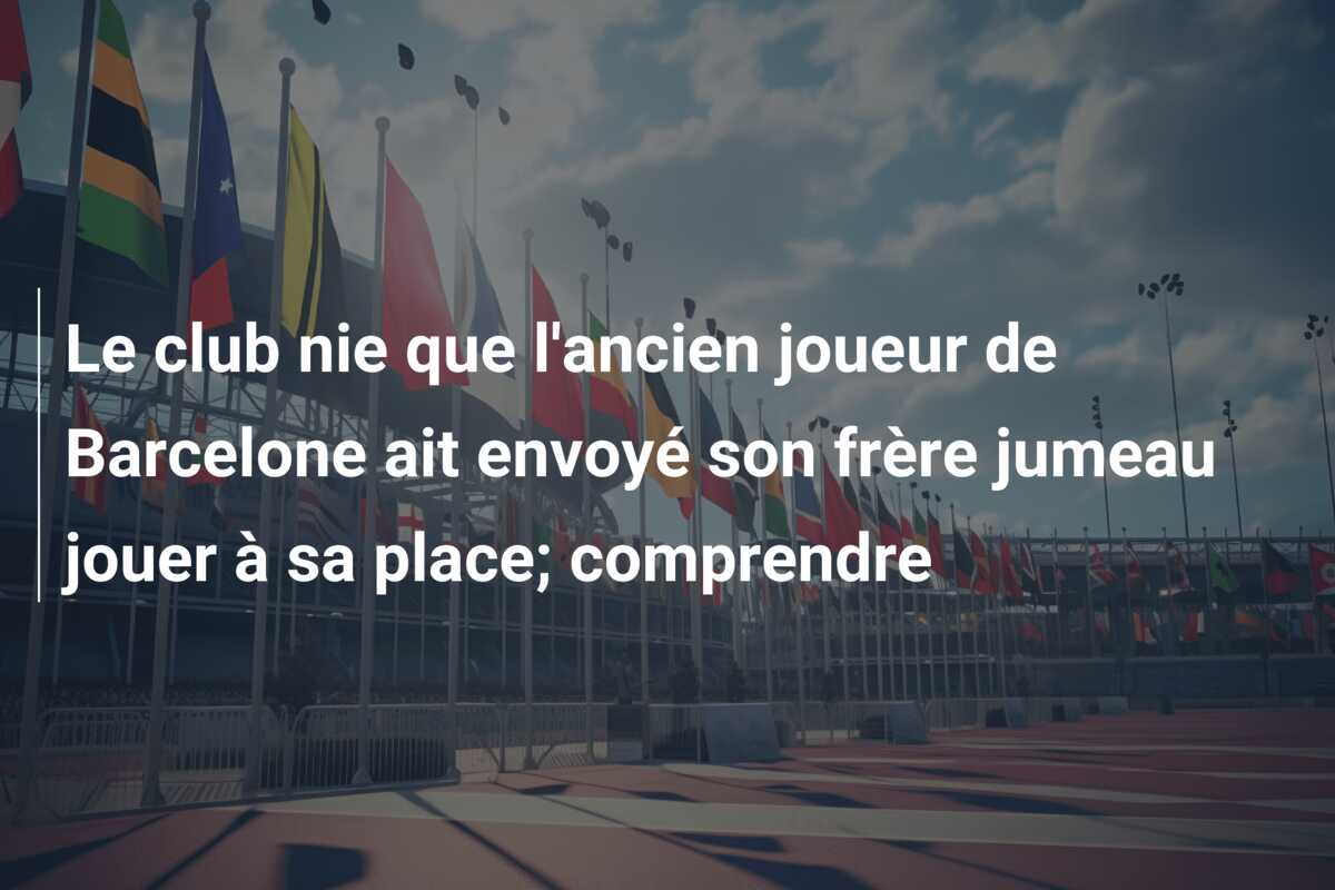 Le club nie que l’ancien joueur de Barcelone ait envoyé son frère jumeau jouer à sa place; comprendre