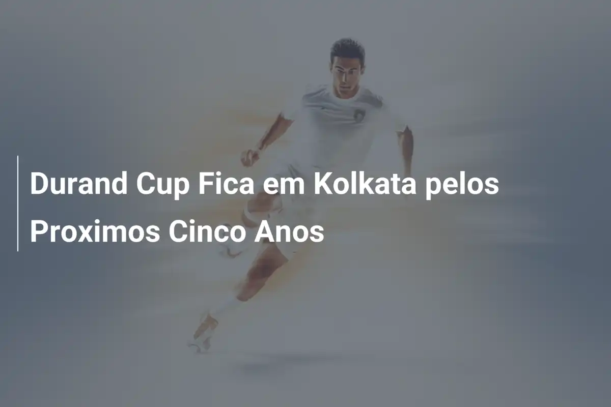 Durand Cup Fica em Kolkata pelos Proximos Cinco Anos