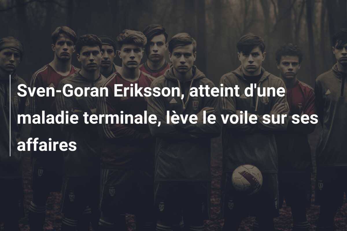 Sven-Goran Eriksson, atteint d’une maladie terminale, lève le voile sur ses affaires