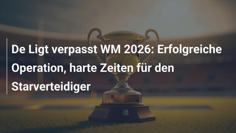 De Ligt verpasst WM 2026: Erfolgreiche Operation, harte Zeiten für den Starverteidiger