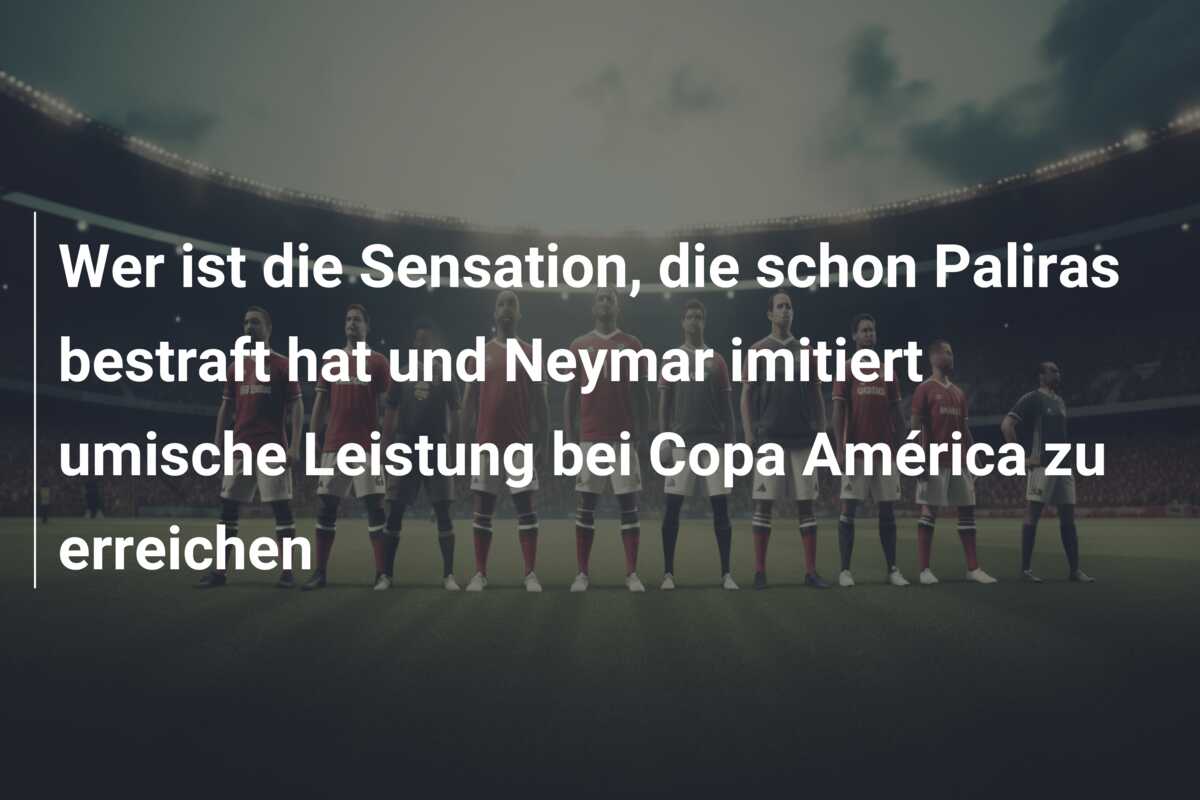 Wer ist die Sensation, die schon Paliras bestraft hat und Neymar imitiert umische Leistung bei Copa América zu erreichen