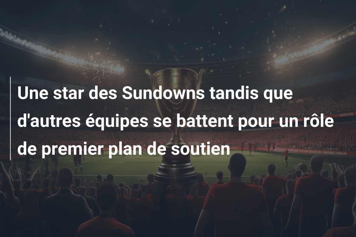 Une star des Sundowns tandis que d’autres équipes se battent pour un rôle de premier plan de soutien