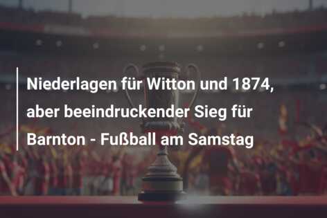 Niederlagen für Witton und 1874, aber beeindruckender Sieg für Barnton – Fußball am Samstag