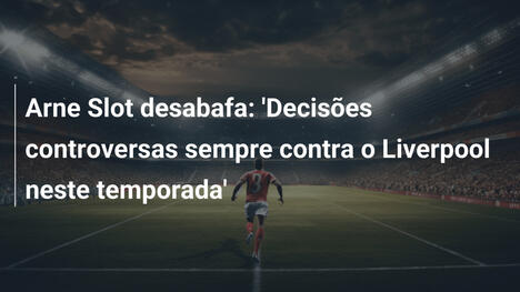 Arne Slot desabafa: 'Decisões controversas sempre contra o Liverpool neste temporada'
