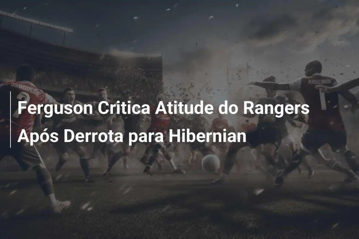 Ferguson Critica Atitude do Rangers Após Derrota para Hibernian