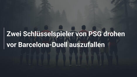 Zwei Schlüsselspieler von PSG drohen vor Barcelona-Duell auszufallen