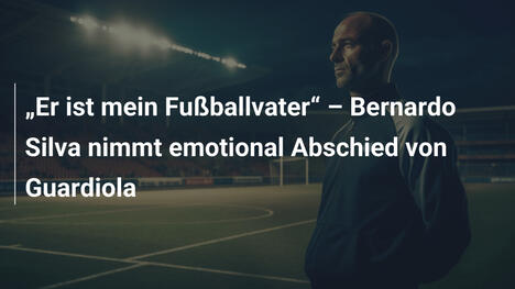 "Er ist mein Fußballvater" – Bernardo Silva nimmt emotional Abschied von Guardiola