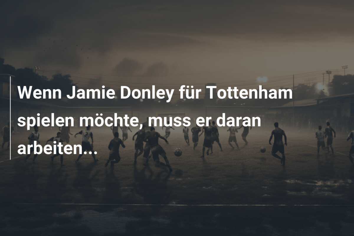 Wenn Jamie Donley für Tottenham spielen möchte, muss er daran arbeiten...
