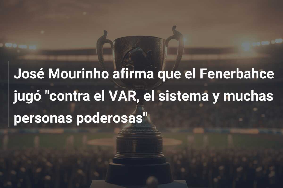 José Mourinho afirma que el Fenerbahce jugó "contra el VAR, el sistema y muchas personas poderosas"