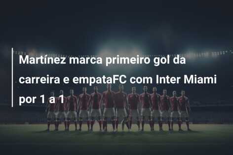 Martínez marca primeiro gol da carreira e empataFC com Inter Miami por 1 a 1