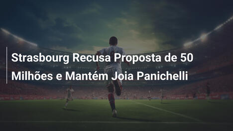 Strasbourg Recusa Proposta de 50 Milhões e Mantém Joia Panichelli