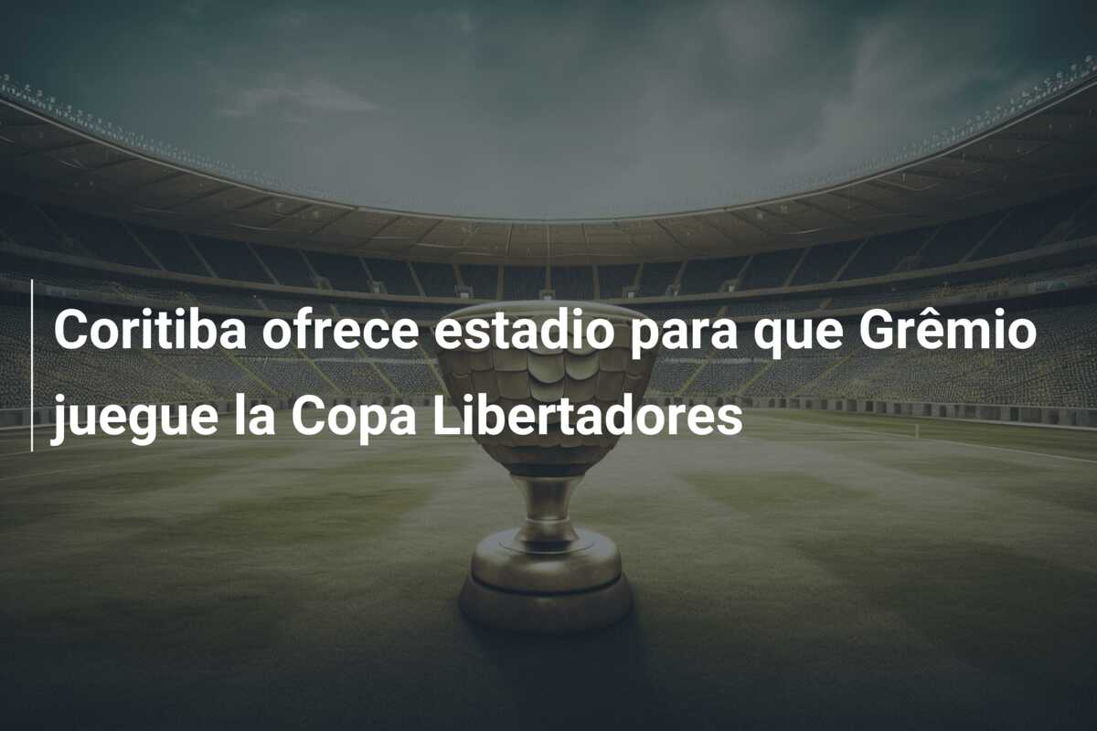 Coritiba ofrece estadio para que Grêmio juegue la Copa Libertadores