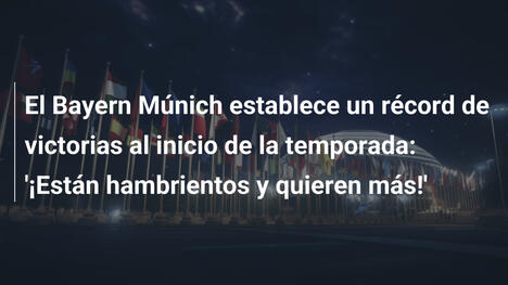 El Bayern Múnich establece un récord de victorias al inicio de la temporada: '¡Están hambrientos y quieren más!'