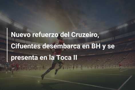Nuevo refuerzo del Cruzeiro, Cifuentes desembarca en BH y se presenta en la Toca II