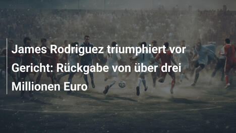 James Rodriguez triumphiert vor Gericht: Rückgabe von über drei Millionen Euro