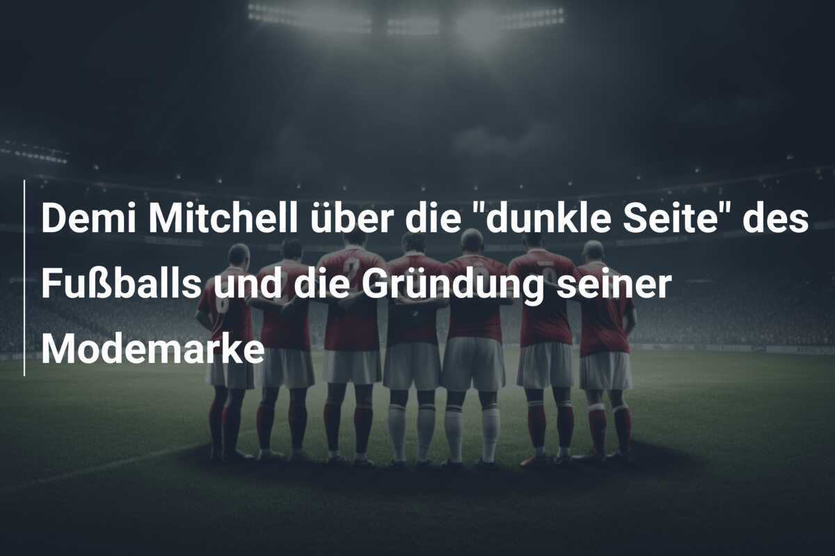 Demi Mitchell über die "dunkle Seite" des Fußballs und die Gründung seiner Modemarke