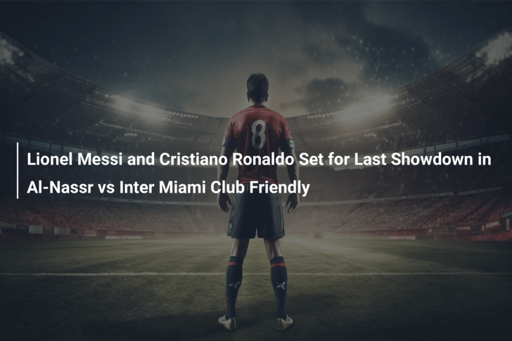 Lionel Messi and Cristiano Ronaldo Set for Last Showdown in Al-Nassr vs  Inter Miami Club Friendly 