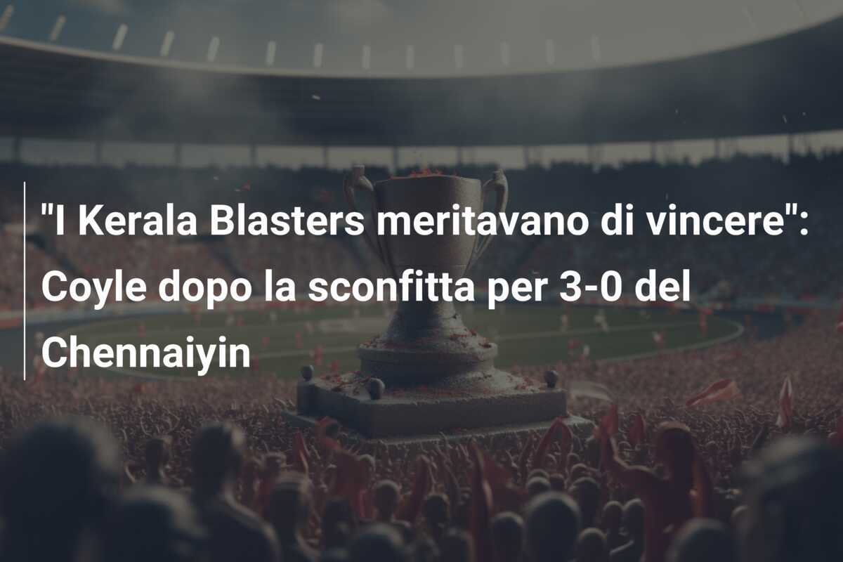 "I Kerala Blasters meritavano di vincere": Coyle dopo la sconfitta per 3-0 del Chennaiyin