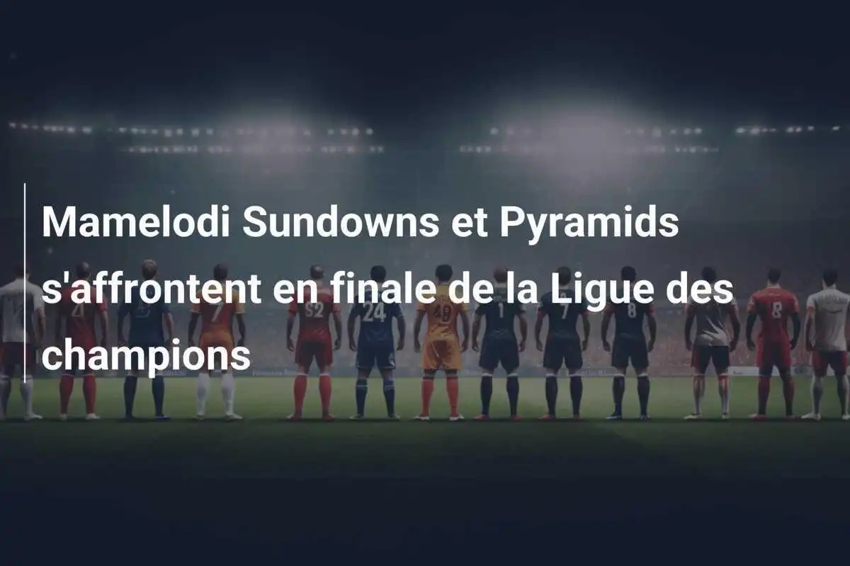 Mamelodi Sundowns et Pyramids s'affrontent en finale de la Ligue des champions