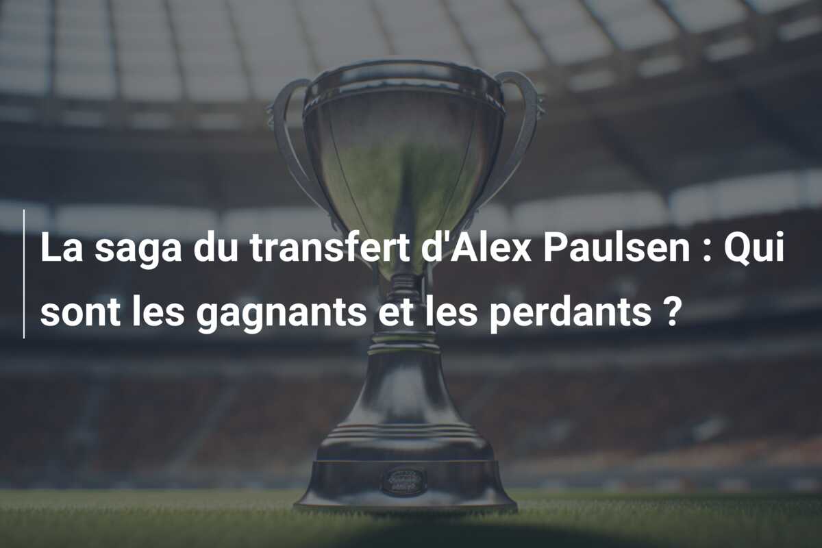 La saga du transfert d’Alex Paulsen : Qui sont les gagnants et les perdants ?