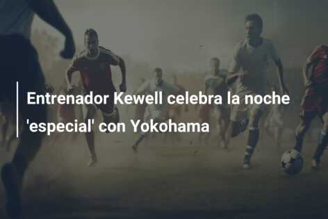 Entrenador Kewell celebra la noche ‘especial’ con Yokohama