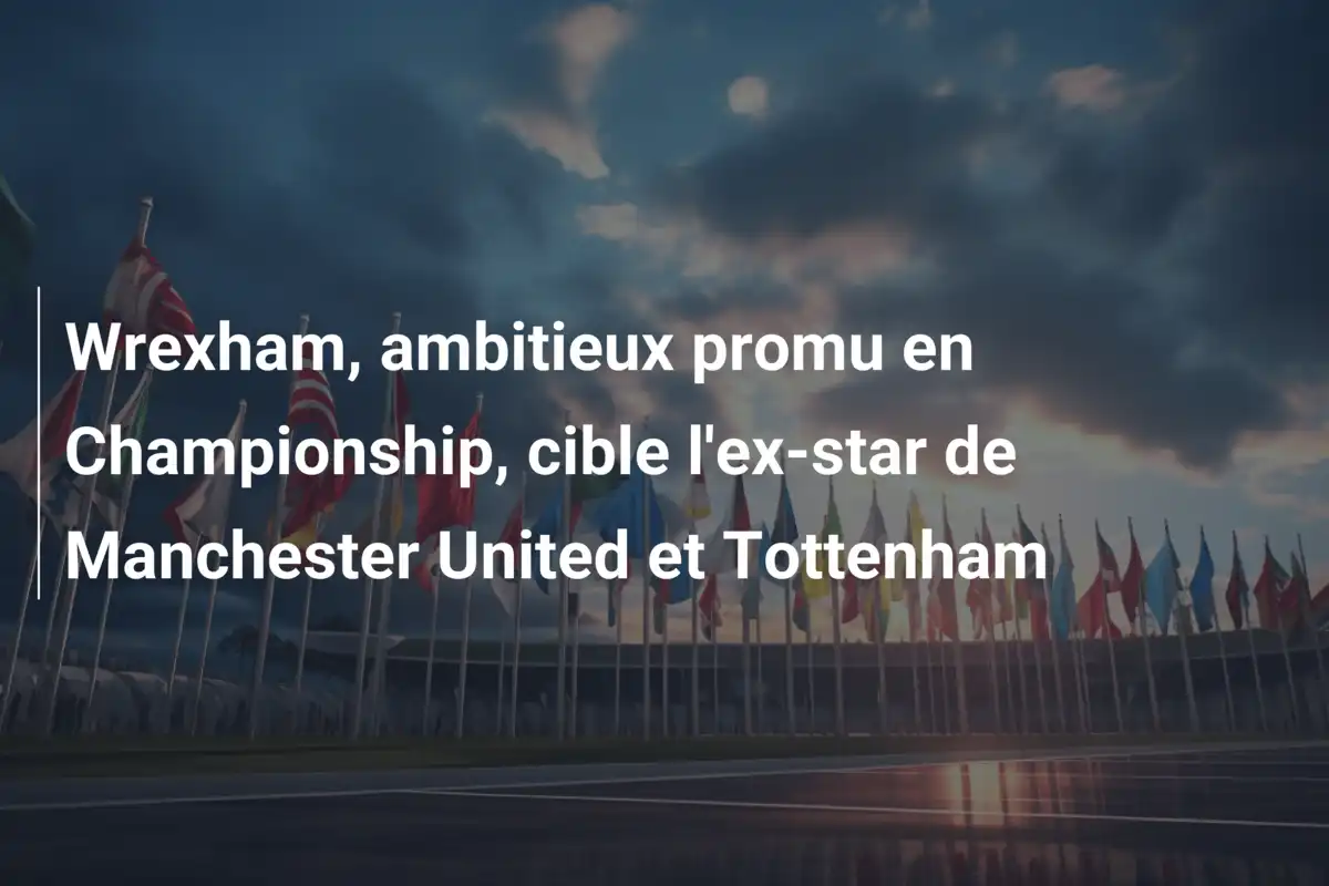 Wrexham, ambitieux promu en Championship, cible l'ex-star de Manchester United et Tottenham