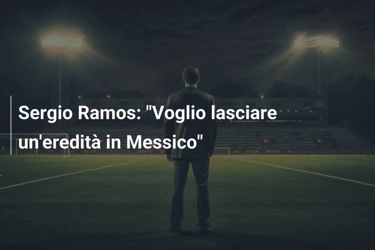 Sergio Ramos: "Voglio lasciare un'eredità in Messico"