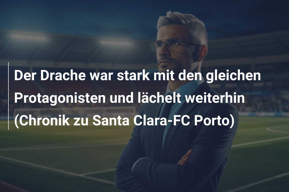 Der Drache war stark mit den gleichen Protagonisten und lächelt weiterhin (Chronik zu Santa Clara-FC Porto)