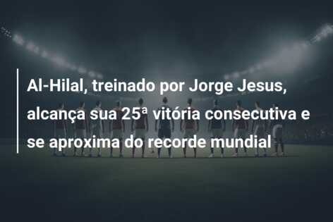 Al-Hilal, treinado por Jorge Jesus, alcança sua 25ª vitória consecutiva e se aproxima do recorde mundial