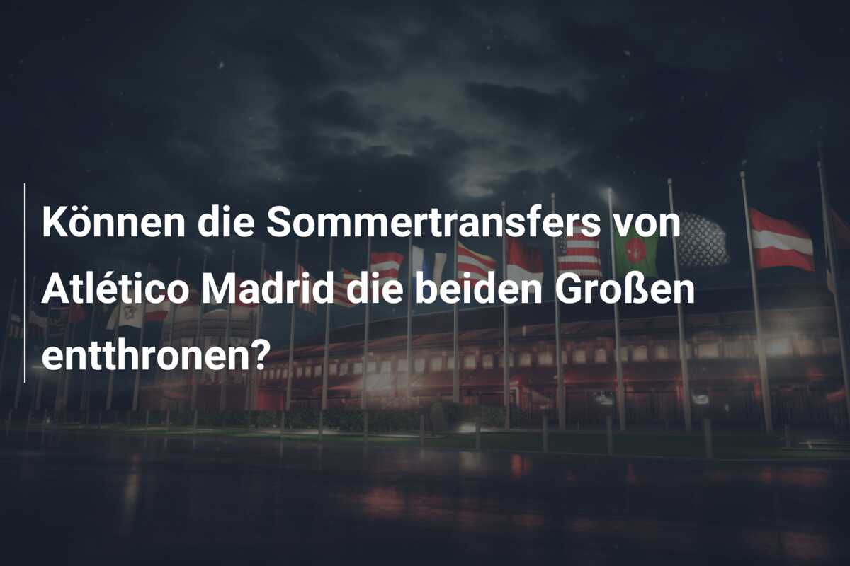 Können die Sommertransfers von Atlético Madrid die beiden Großen entthronen?