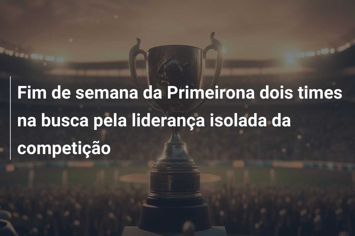 Fim de semana da Primeirona dois times na busca pela liderança isolada da competição