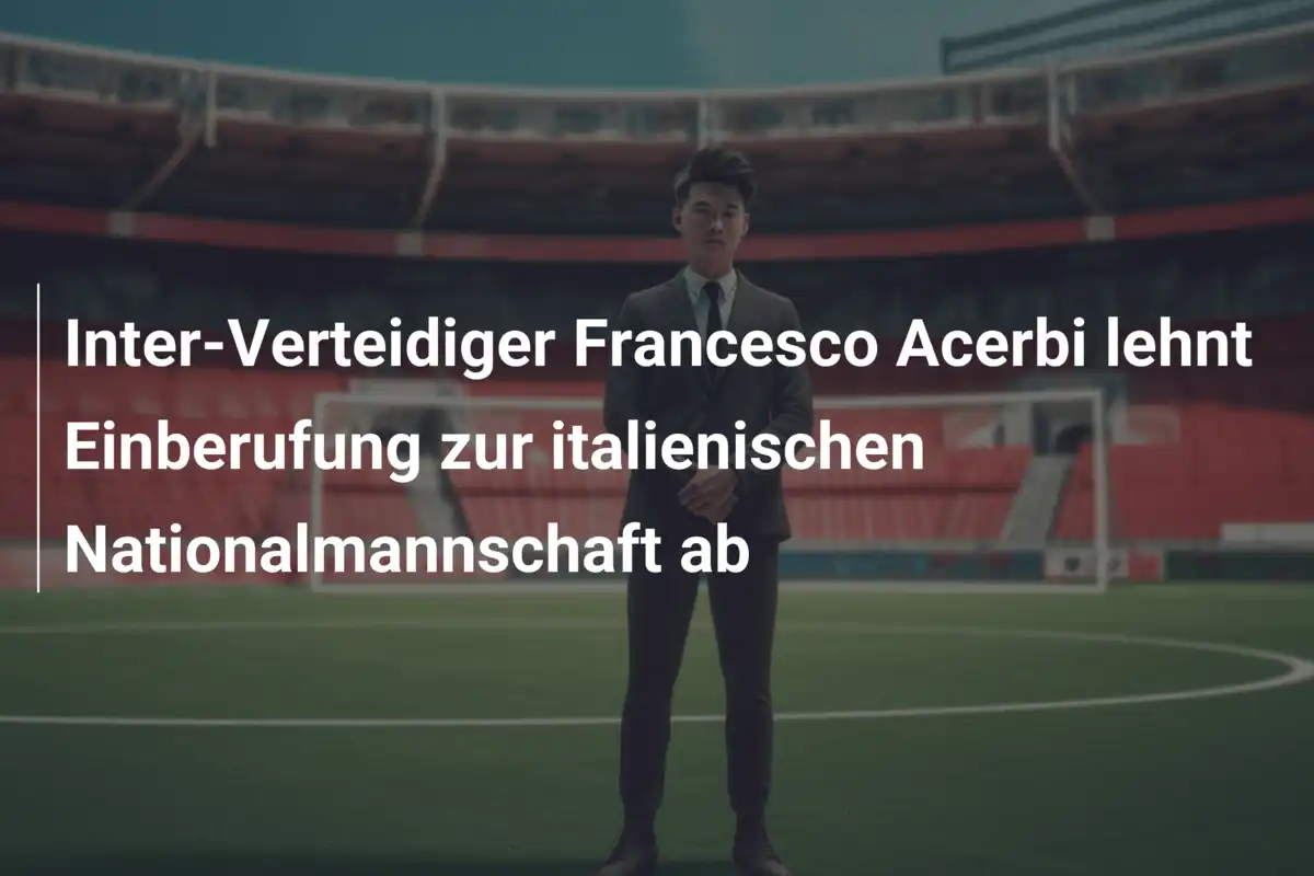 Inter-Verteidiger Francesco Acerbi lehnt Einberufung zur italienischen Nationalmannschaft ab