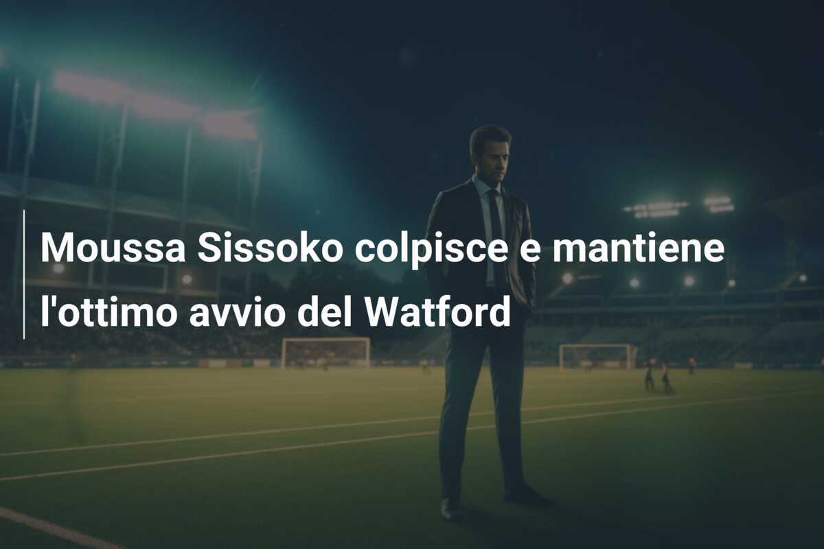 Moussa Sissoko colpisce e mantiene l’ottimo avvio del Watford