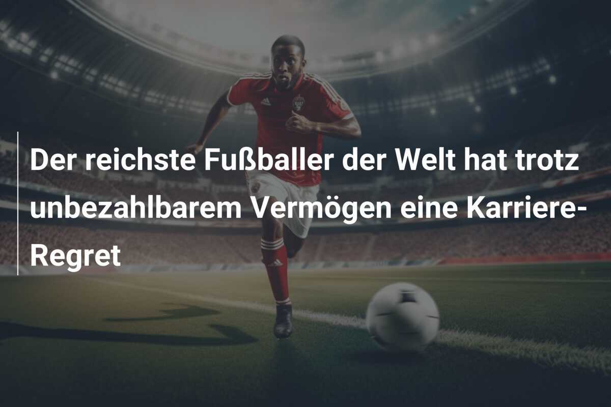 Der reichste Fußballer der Welt hat trotz unbezahlbarem Vermögen eine Karriere-Regret