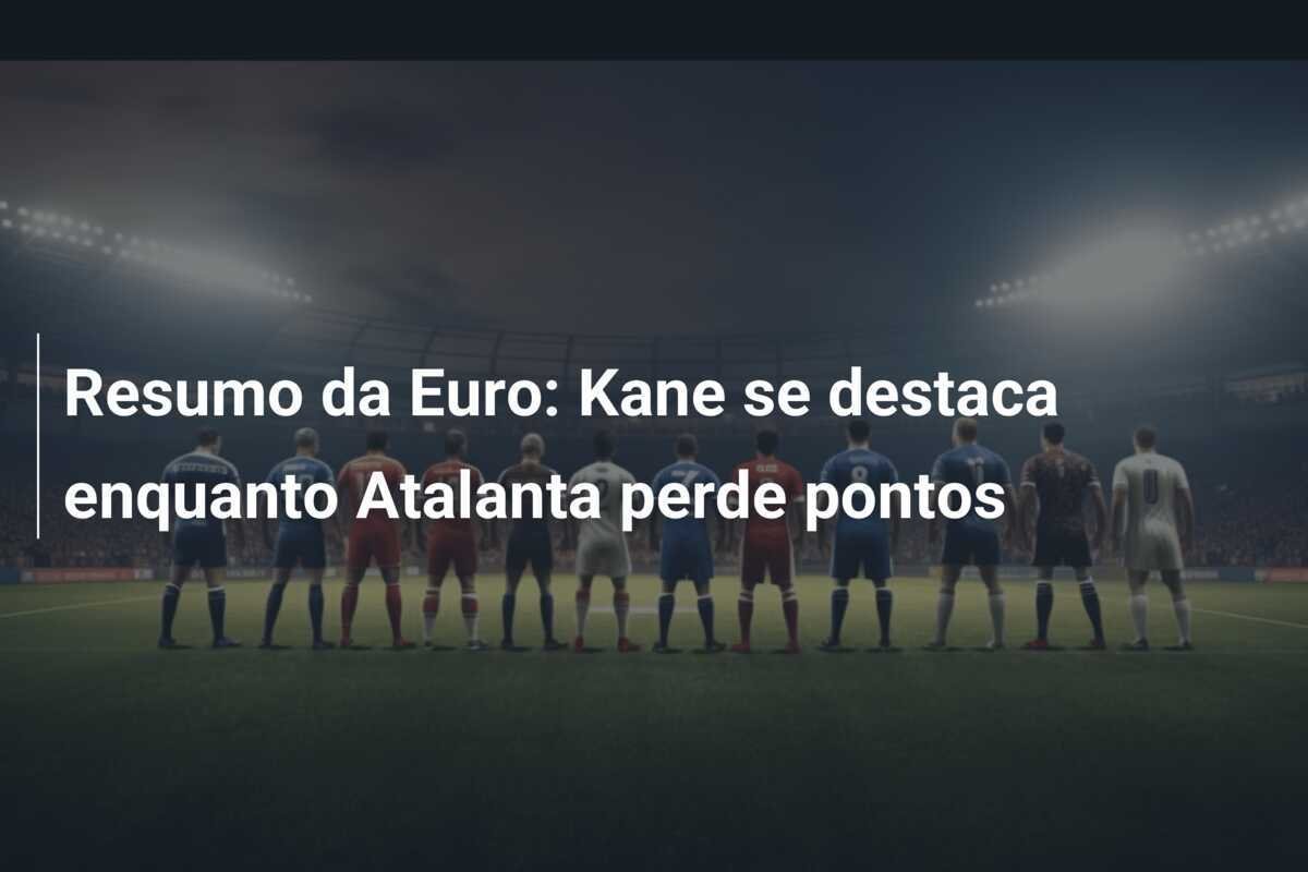 Resumo da Euro: Kane se destaca enquanto Atalanta perde pontos