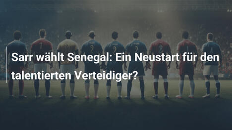 Sarr wählt Senegal: Ein Neustart für den talentierten Verteidiger?