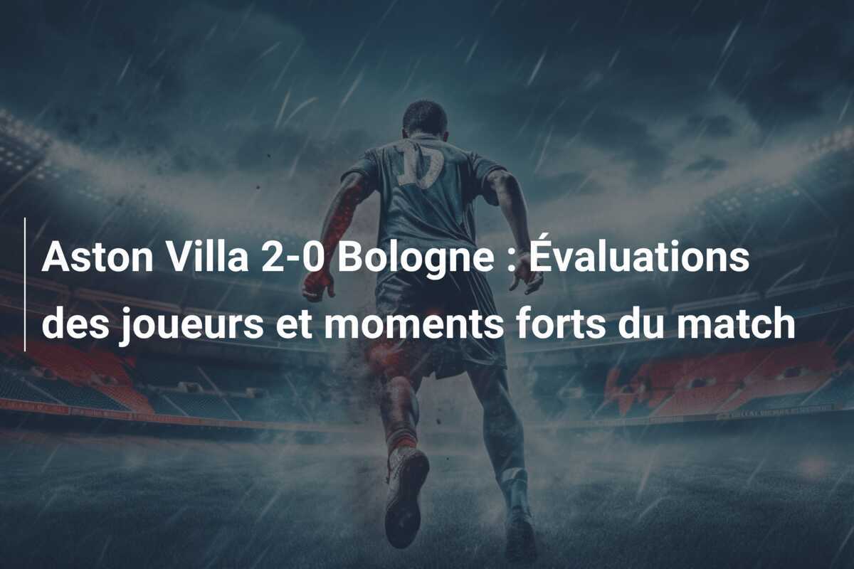 Aston Villa 2-0 Bologne : Évaluations des joueurs et moments forts du match