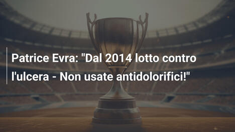 Patrice Evra: "Dal 2014 lotto contro l'ulcera - Non usate antidolorifici!"