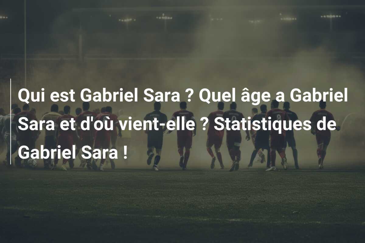 Qui est Gabriel Sara ? Quel âge a Gabriel Sara et d'où vient-elle ? Statistiques de Gabriel Sara !