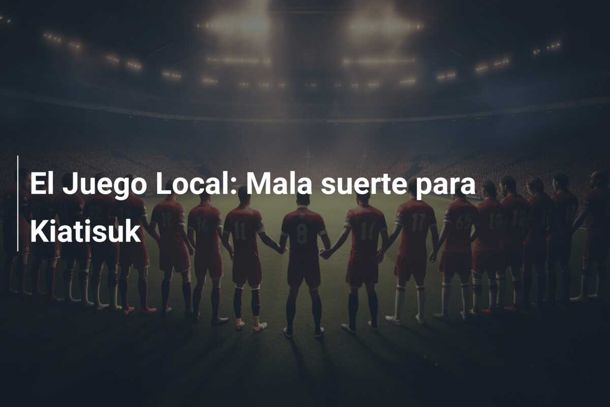 El Juego Local: Mala suerte para Kiatisuk