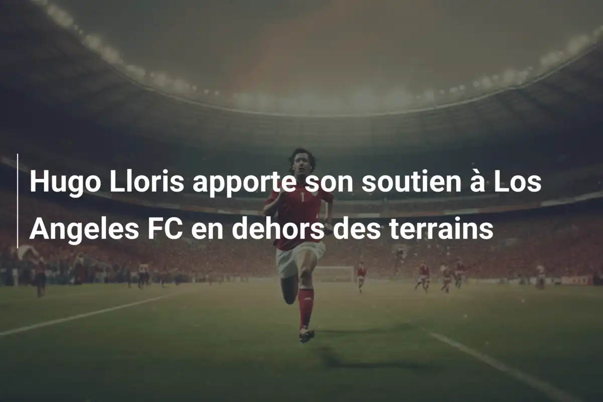 Hugo Lloris apporte son soutien à Los Angeles FC en dehors des terrains