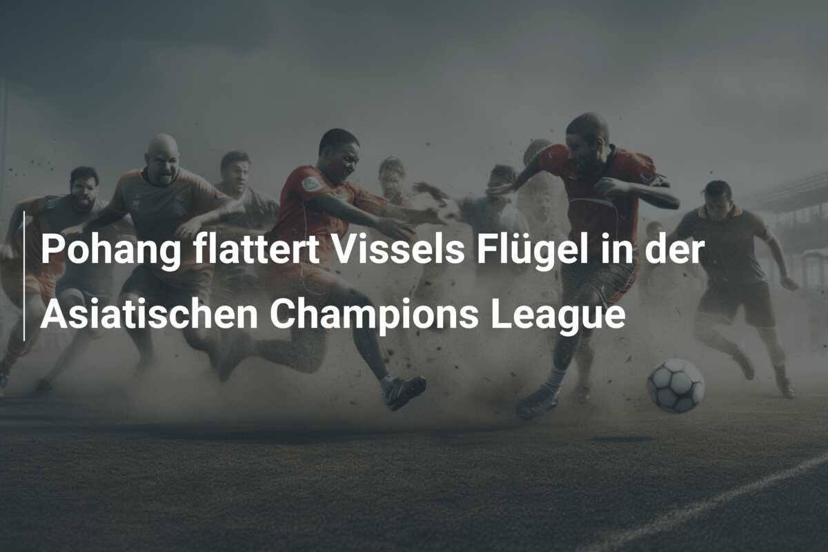 Pohang flattert Vissels Flügel in der Asiatischen Champions League
